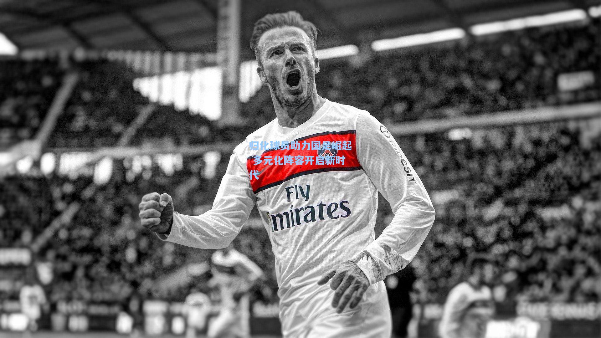 归化球员助力国足崛起 多元化阵容开启新时代