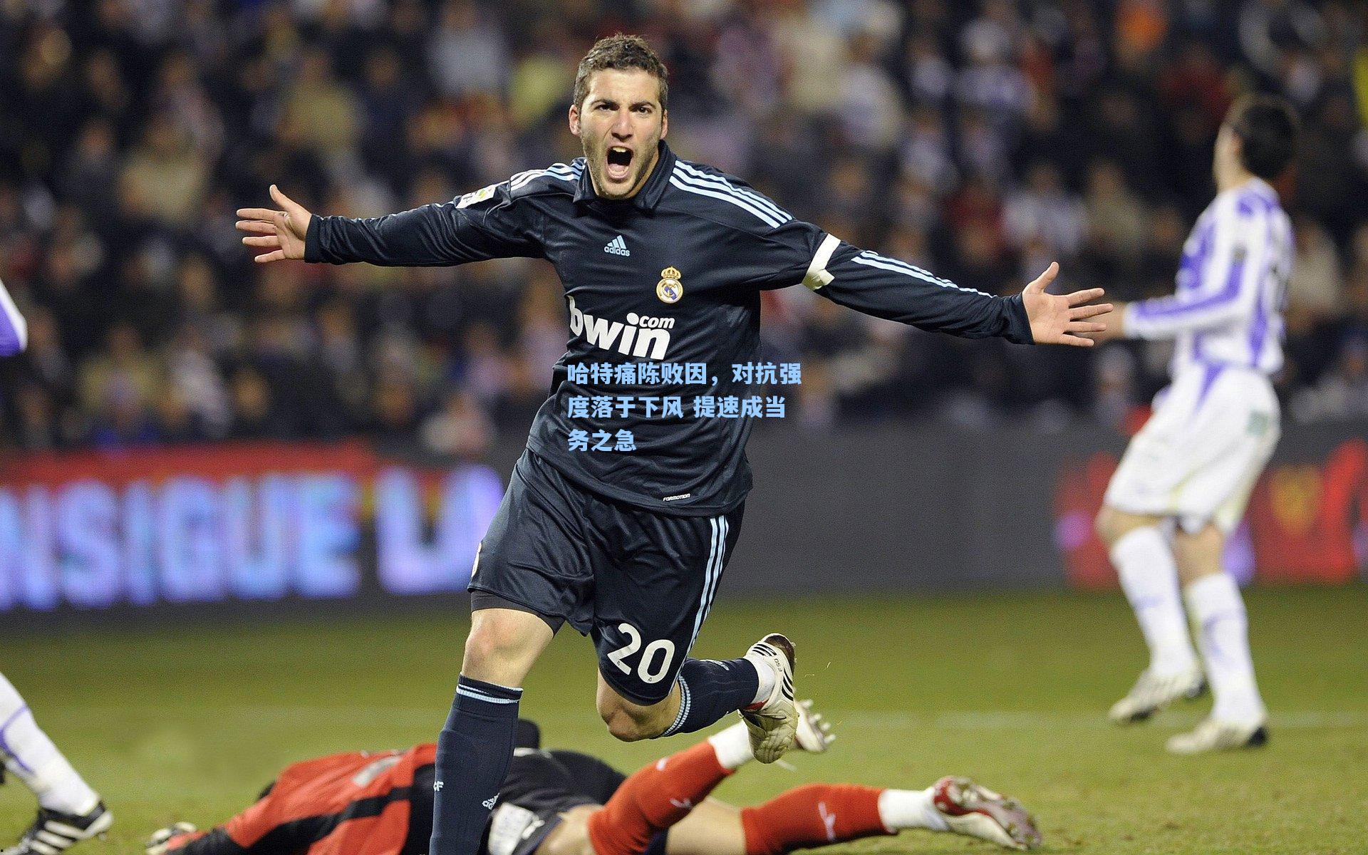 哈特痛陈败因，对抗强度落于下风 提速成当务之急