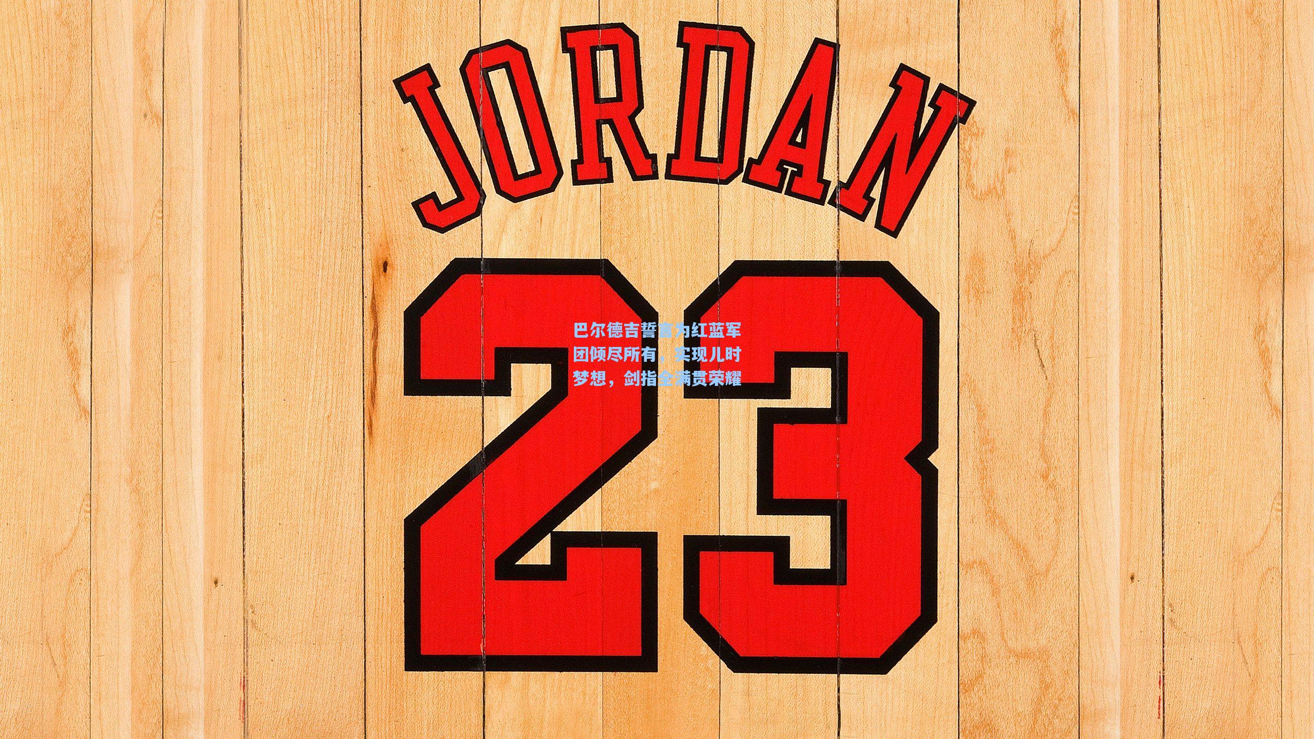 巴尔德吉誓言为红蓝军团倾尽所有，实现儿时梦想，剑指全满贯荣耀