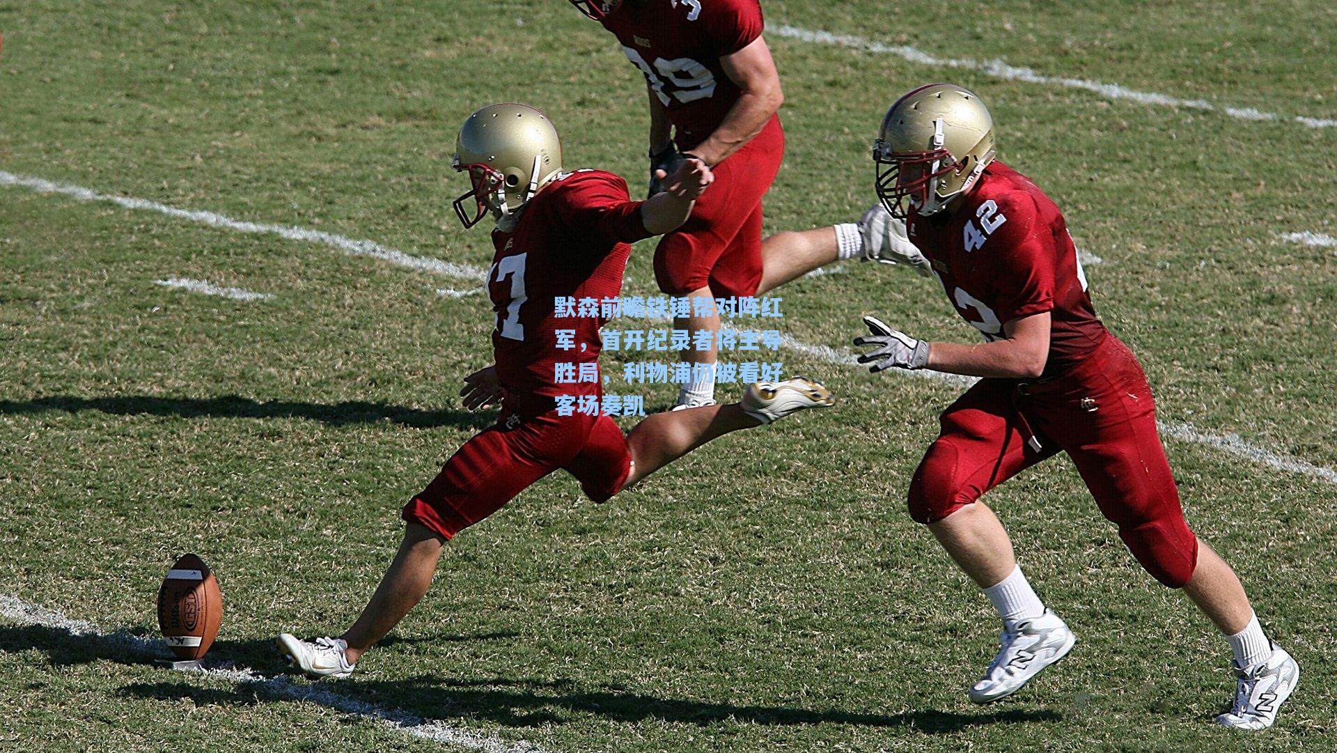 默森前瞻铁锤帮对阵红军，首开纪录者将主导胜局，利物浦仍被看好客场奏凯