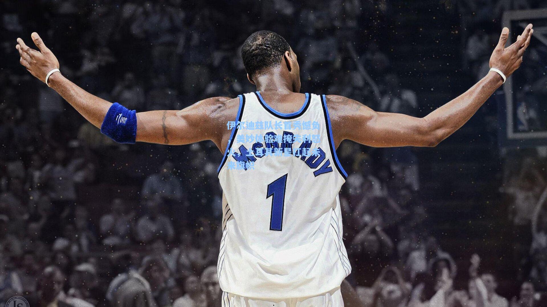 伊尔迪兹队长首秀憾负，美妙体验难掩失利怒火，土耳其新星扛起未来旗帜