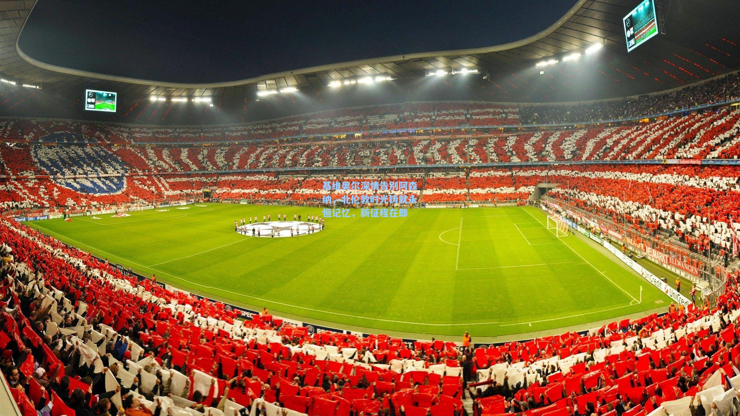 基维奥尔深情告别阿森纳，北伦敦时光铸就永恒记忆，新征程在即