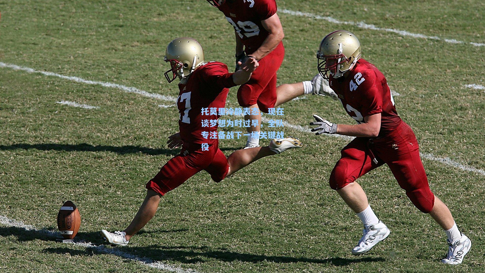 托莫里冷静表态，现在谈梦想为时过早，全队专注备战下一场关键战役