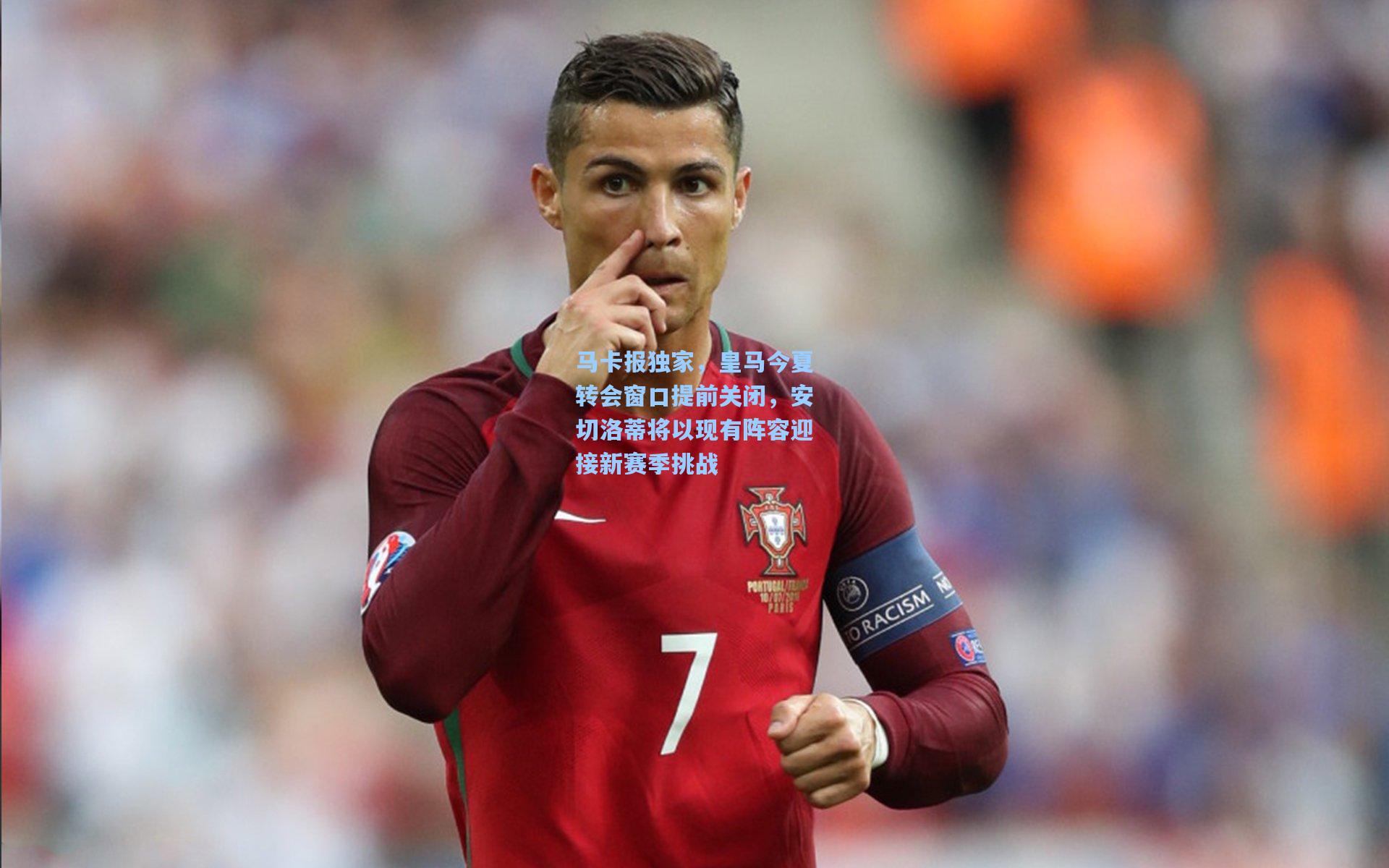 马卡报独家，皇马今夏转会窗口提前关闭，安切洛蒂将以现有阵容迎接新赛季挑战