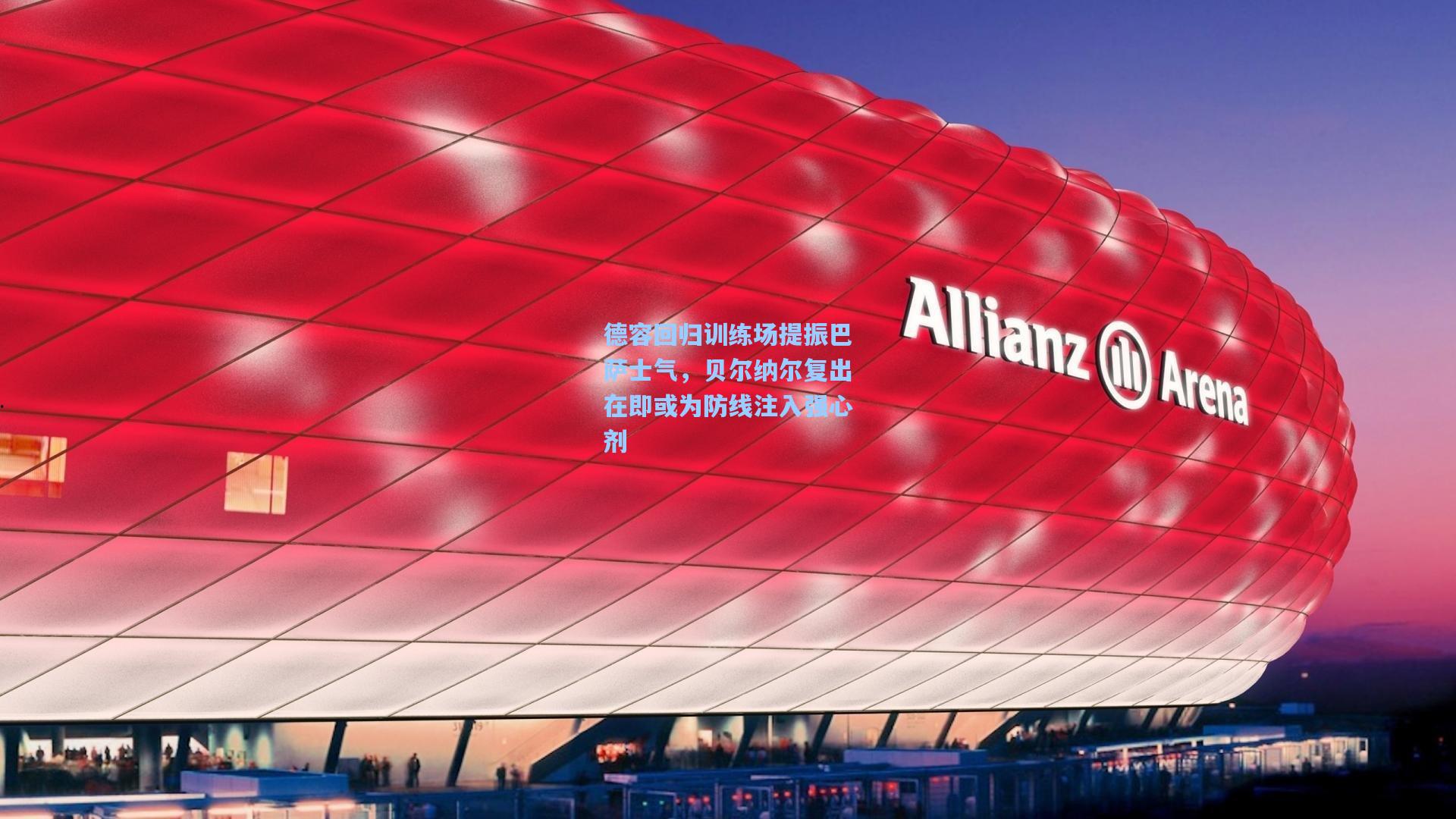 德容回归训练场提振巴萨士气，贝尔纳尔复出在即或为防线注入强心剂