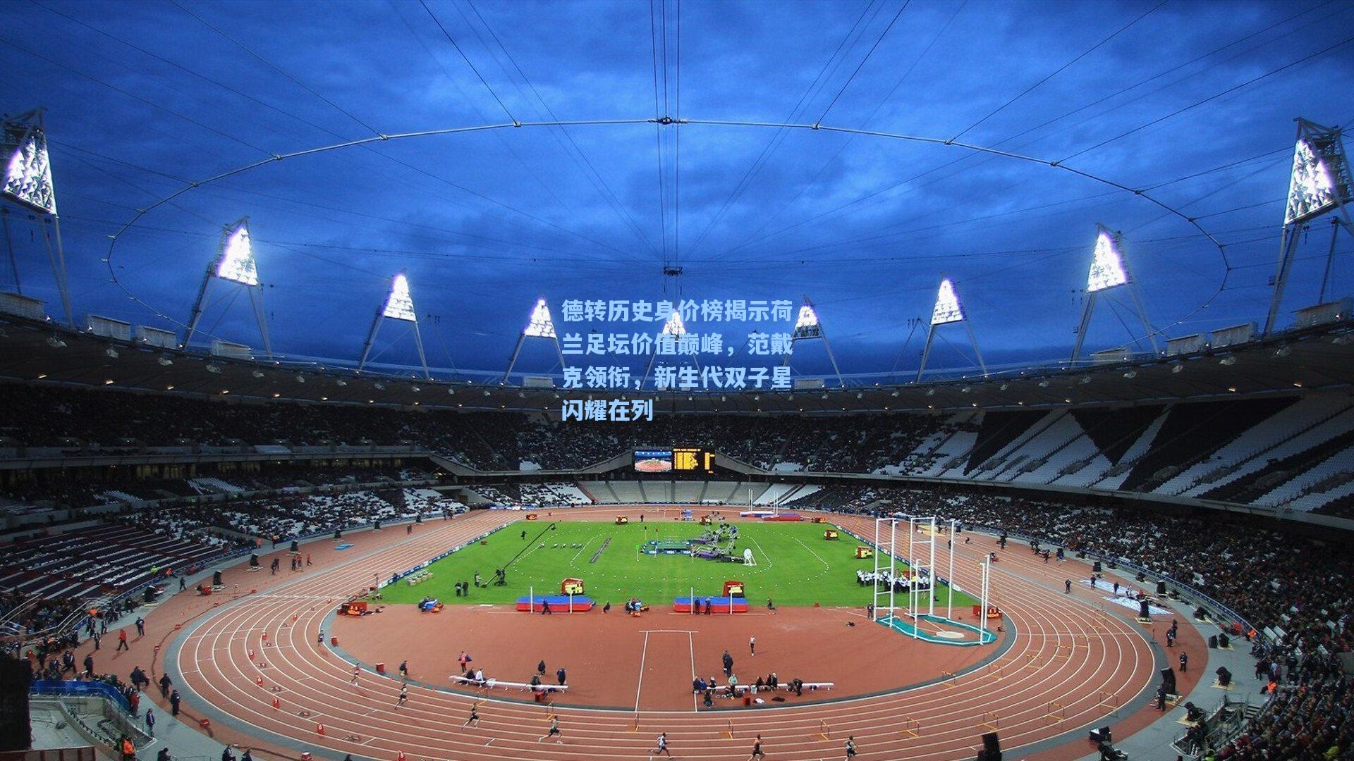 德转历史身价榜揭示荷兰足坛价值巅峰，范戴克领衔，新生代双子星闪耀在列