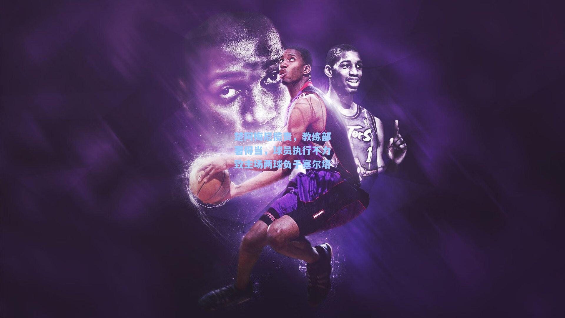 楚阿梅尼揽责，教练部署得当，球员执行不力致主场两球负于塞尔塔