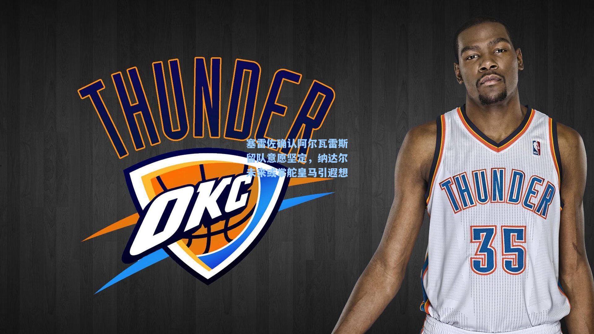 塞雷佐确认阿尔瓦雷斯留队意愿坚定，纳达尔未来或掌舵皇马引遐想