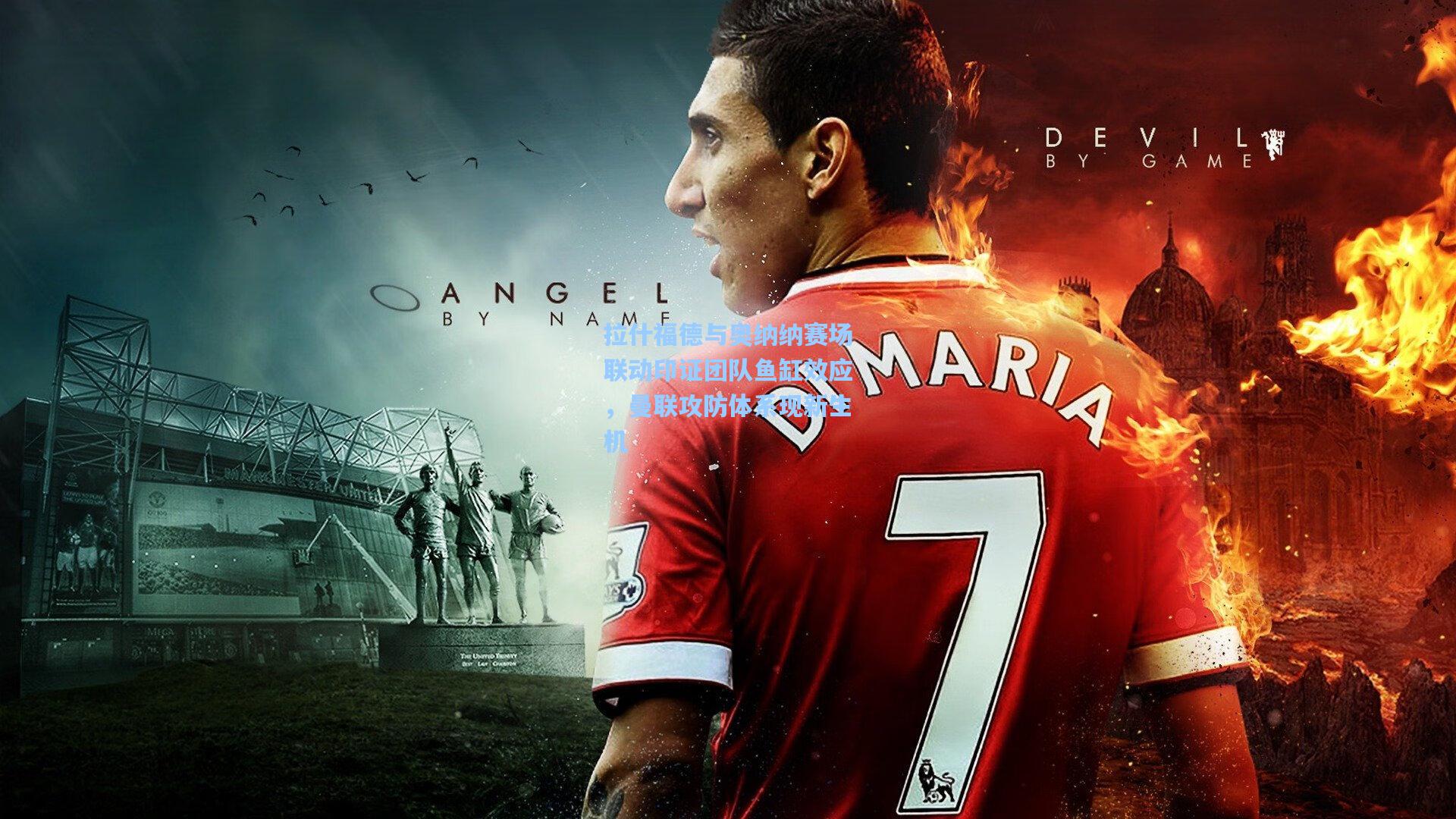 拉什福德与奥纳纳赛场联动印证团队鱼缸效应，曼联攻防体系现新生机