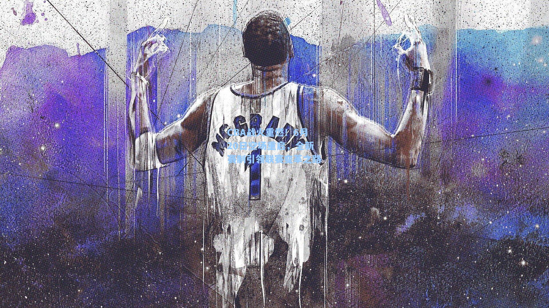 CBA战火重燃！6月20日空场重启，全新赛制引领联赛变革之路