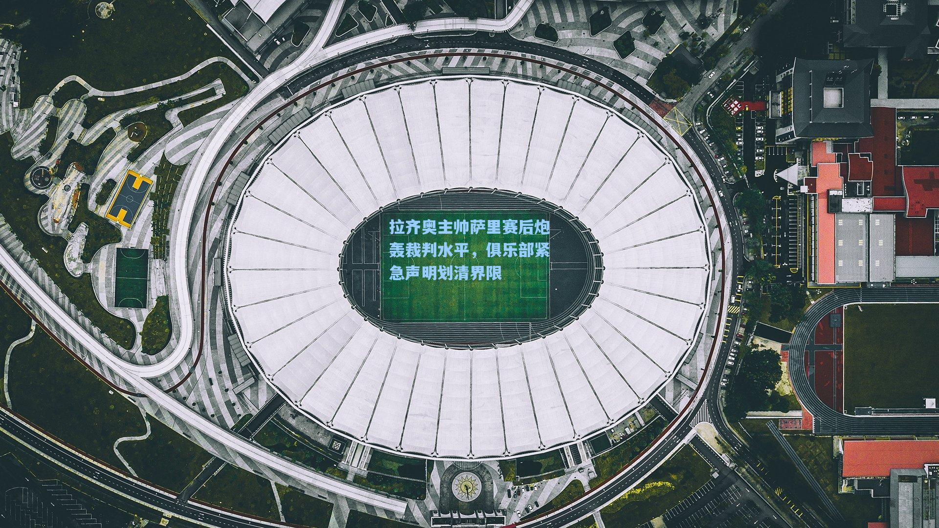 拉齐奥主帅萨里赛后炮轰裁判水平,俱乐部紧急声明划清界限