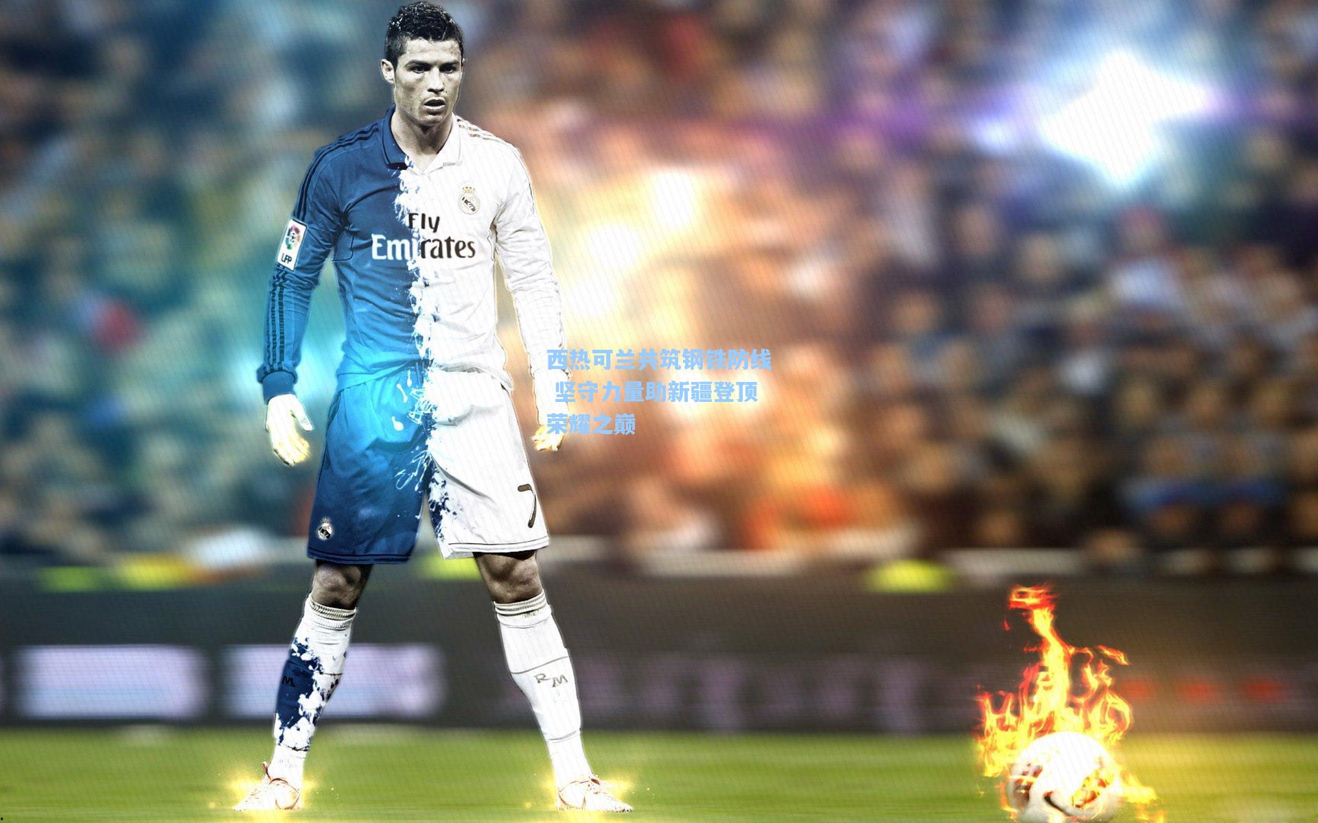 西热可兰共筑钢铁防线 坚守力量助新疆登顶荣耀之巅