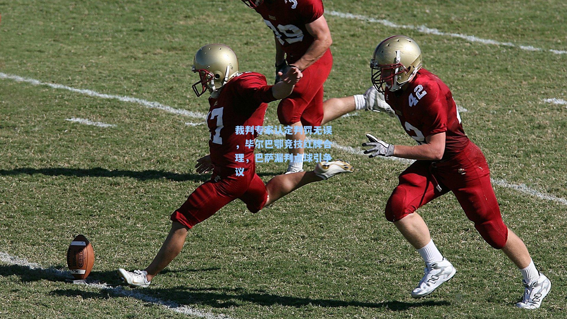 裁判专家认定判罚无误,毕尔巴鄂竞技红牌合理,巴萨漏判点球引争议