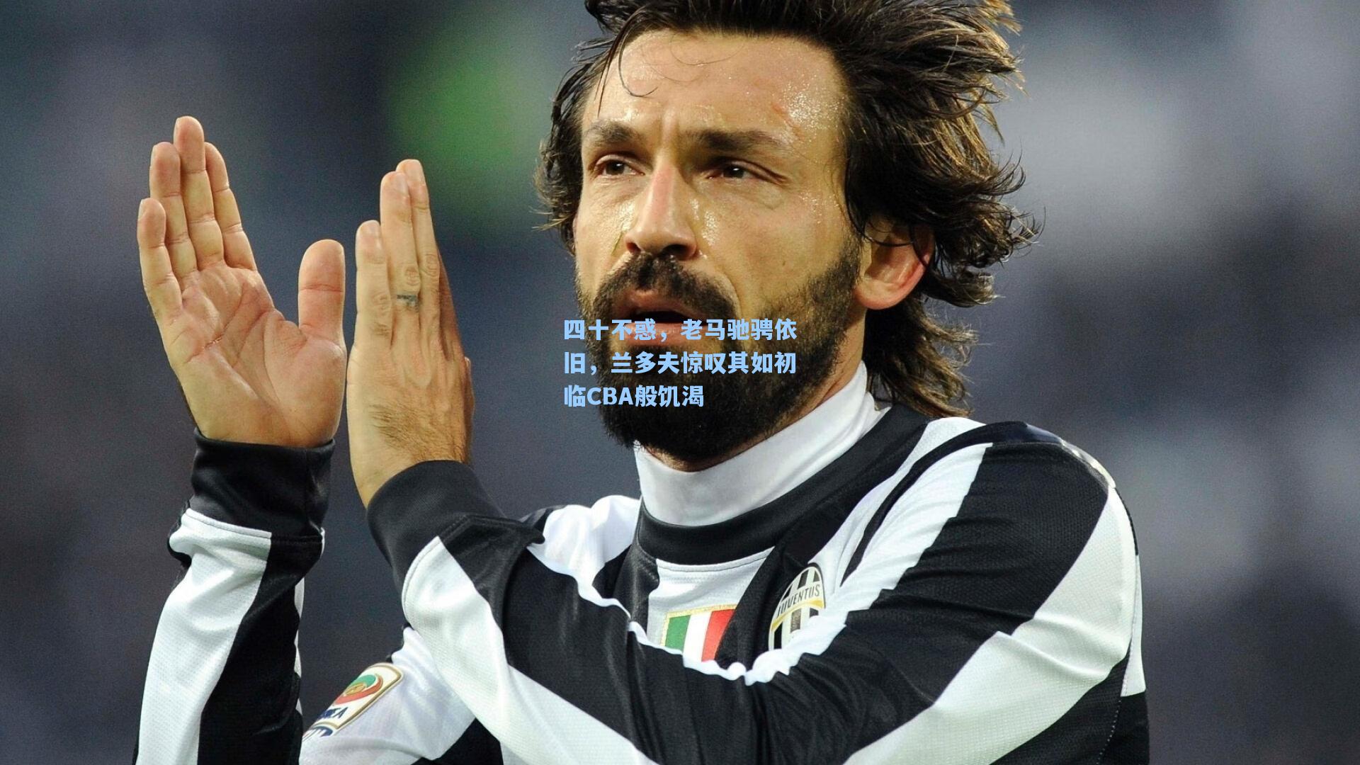 四十不惑，老马驰骋依旧，兰多夫惊叹其如初临CBA般饥渴