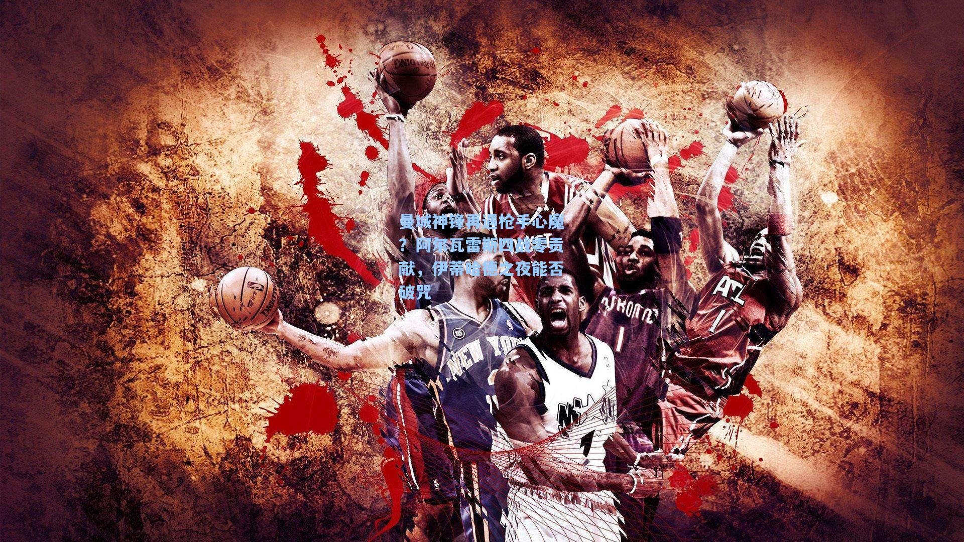 曼城神锋再遇枪手心魔？阿尔瓦雷斯四战零贡献，伊蒂哈德之夜能否破咒