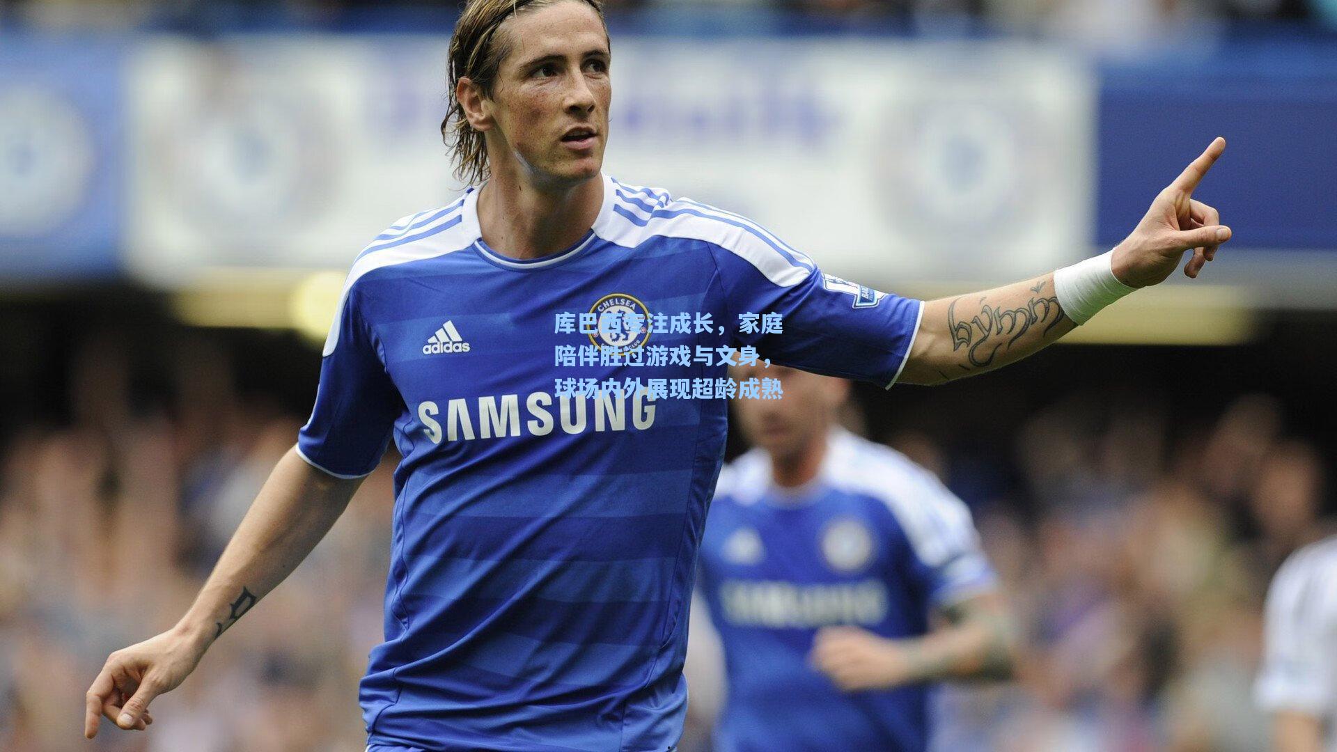 库巴西专注成长，家庭陪伴胜过游戏与文身，球场内外展现超龄成熟