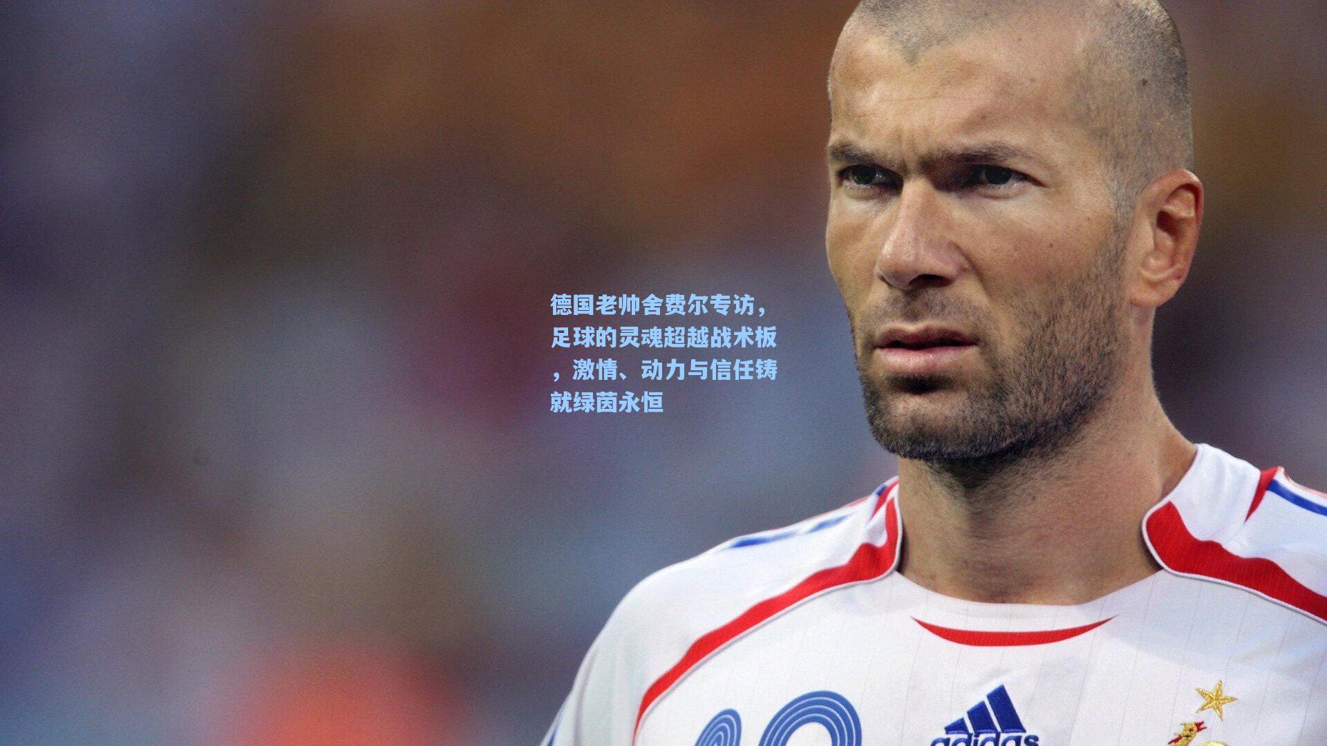 德国老帅舍费尔专访,足球的灵魂超越战术板,激情、动力与信任铸就绿茵永恒