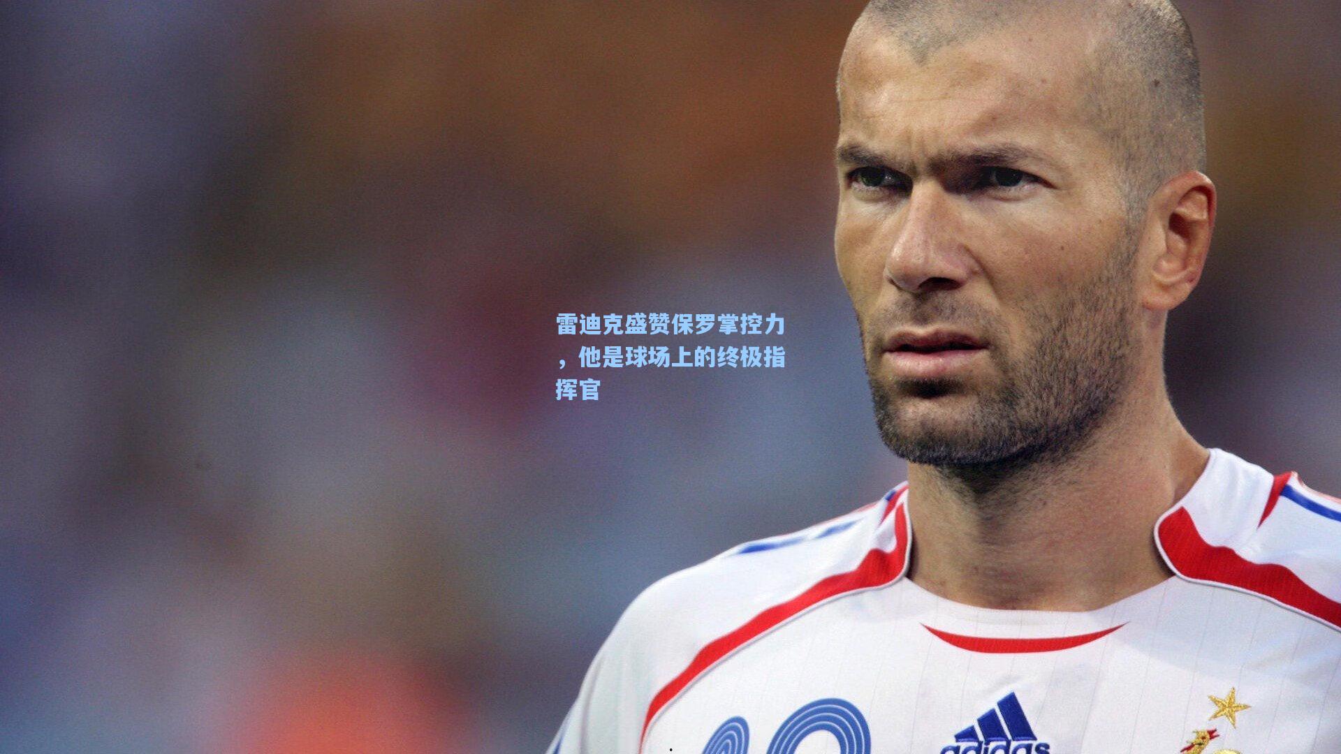 雷迪克盛赞保罗掌控力，他是球场上的终极指挥官